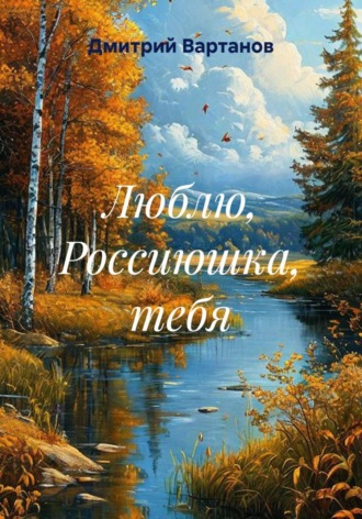 Дмитрий Вартанов. Люблю, Россиюшка, тебя