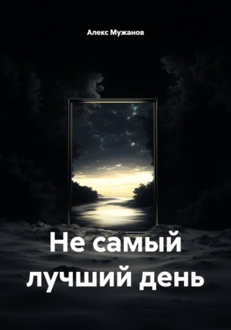 Не самый лучший день. Алекс Мужанов
