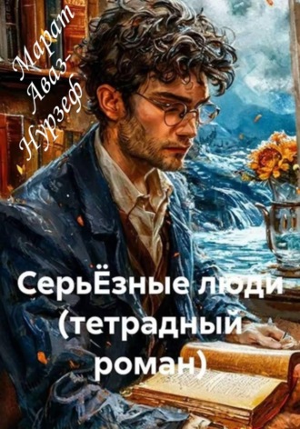 СерьЁзные люди (тетрадный роман). Марат Аваз-Нурзеф