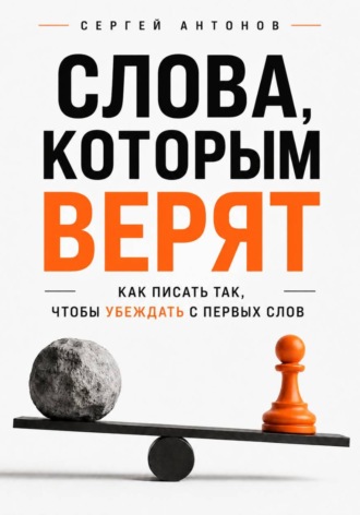 Слова, которым верят. Как писать так, чтобы убеждать с первых слов. 