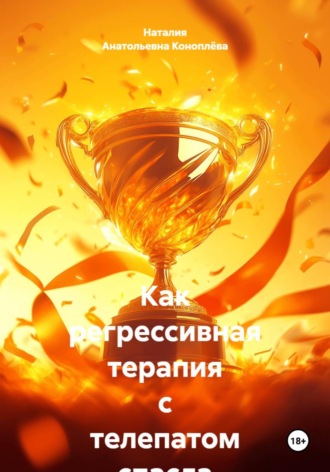 Наталия Анатольевна Коноплёва. Как регрессивная терапия с телепатом спасла мне жизнь. Часть 3