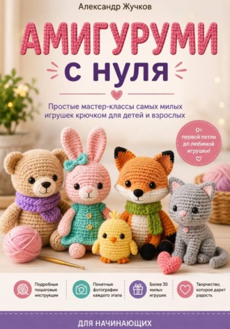 Амигуруми с нуля. Простые мастер-классы самых милых игрушек крючком для детей и взрослых. 