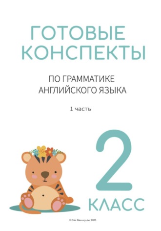 Готовые конспекты по английской грамматике для 2 класса. Ольга Ван-Шу-Ди
