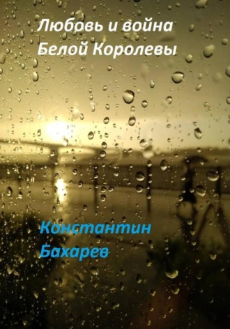 Любовь и война Белой Королевы. Константин Павлович Бахарев