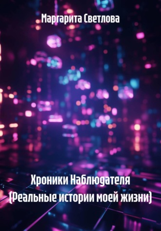 Хроники Наблюдателя (Реальные истории моей жизни). Маргарита Светлова
