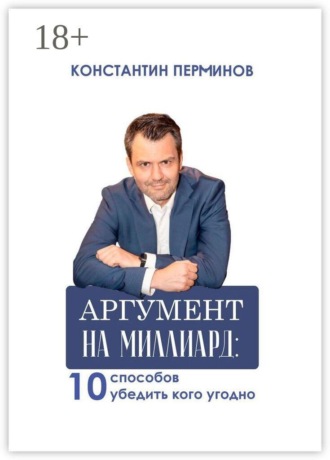 Константин Перминов. Аргумент на миллиард. 10 способов убедить кого угодно