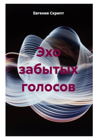Эхо забытых голосов. Евгения Скрипт