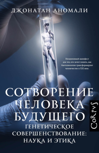Сотворение человека будущего. Генетическое совершенствование: наука и этика. Джонатан Аномали
