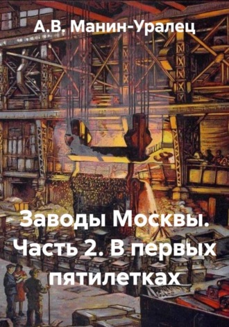 А.В. Манин-Уралец. Заводы Москвы. Часть 2. В первых пятилетках