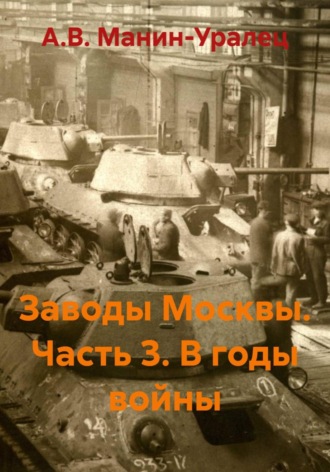А.В. Манин-Уралец. Заводы Москвы. Часть 3. В годы войны
