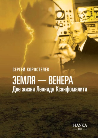Земля-Венера. Две жизни Леонида Ксанфомалити. Сергей Коростелев
