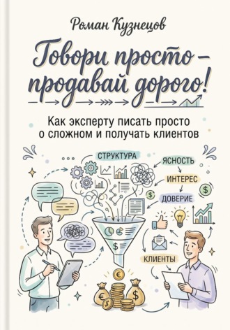 Роман Кузнецов. Говори просто-продавай дорого! Как эксперту писать просто о сложно и получать клиентов