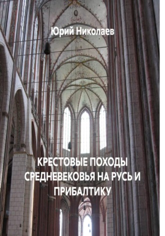 КРЕСТОВЫЕ ПОХОДЫ СРЕДНЕВЕКОВЬЯ НА РУСЬ И ПРИБАЛТИКУ. Юрий Анатольевич Николаев