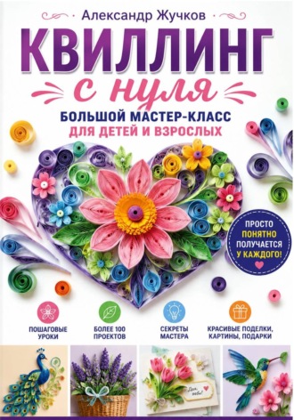 Квиллинг с нуля. Большой мастер-класс для детей и взрослых. 