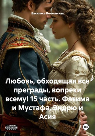 Любовь, обходящая все преграды, вопреки всему! 15 часть. Фатима и Мустафа, Эндрю и Асия. Василиса Волконская