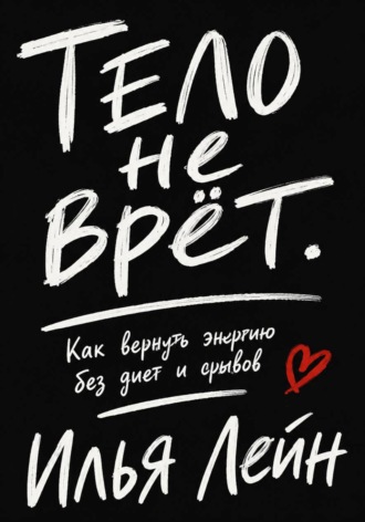 Тело не врёт. Как вернуть энергию без диет и срывов. Илья Лейн