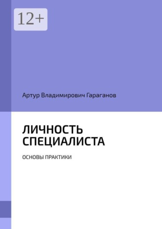Артур Владимирович Гараганов. Личность специалиста. Основы практики
