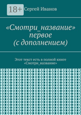 «Смотри_название» первое (с дополнением). Этот текст есть в полной книге «Смотри_название». Сергей Иванов