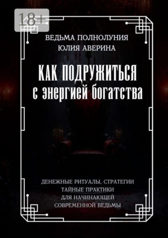 Юлия Аверина. Как подружиться с энергией богатства. Денежные ритуалы, стратегии, тайные практики для начинающей современной ведьмы