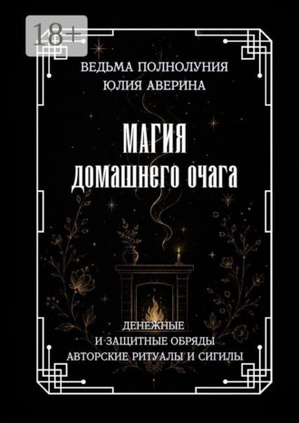 Магия домашнего очага. Денежные и защитные обряды. Авторские ритуалы и сигилы. 