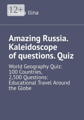 Amazing Russia. Kaleidoscope of questions. Quiz. World Geography Quiz: 100 Countries, 2,500 Questions: Educational Travel Around the Globe. 