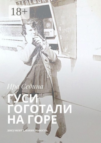 Ира Седина. Гуси гоготали на горе. Документальная повесть