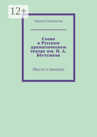 Никита Юрьевич Перевалов. Слово о Русском драматическом театре им. Н. А. Бестужева. Мысли о театре