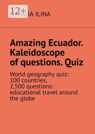 Amazing Ecuador. Kaleidoscope of questions. Quiz. World geography quiz: 100 countries, 2,500 questions: educational travel around the globe. 