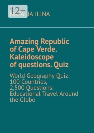 Amazing Republic of Cape Verde. Kaleidoscope of questions. Quiz. World Geography Quiz: 100 Countries, 2,500 Questions: Educational Travel Around the Globe. 