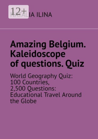 Amazing Belgium. Kaleidoscope of questions. Quiz. World Geography Quiz: 100 Countries, 2,500 Questions: Educational Travel Around the Globe. 