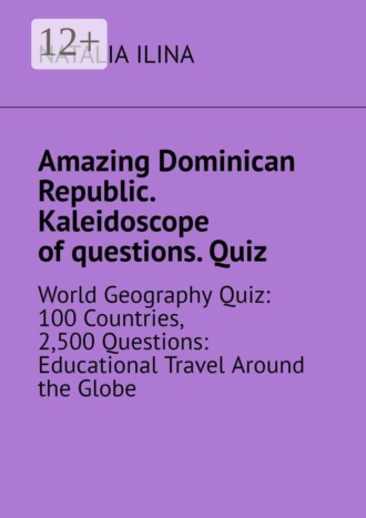 Amazing Dominican Republic. Kaleidoscope of questions. Quiz. World Geography Quiz: 100 Countries, 2,500 Questions: Educational Travel Around the Globe. 