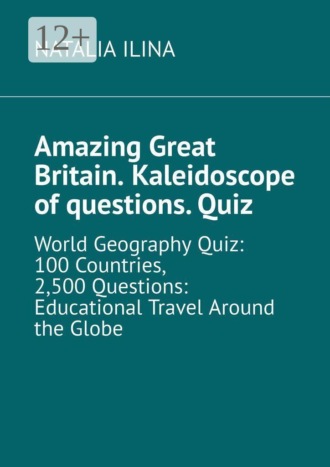 Amazing Great Britain. Kaleidoscope of questions. Quiz. World Geography Quiz: 100 Countries, 2,500 Questions: Educational Travel Around the Globe. 