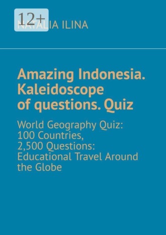 Amazing Indonesia. Kaleidoscope of questions. Quiz. World Geography Quiz: 100 Countries, 2,500 Questions: Educational Travel Around the Globe. 