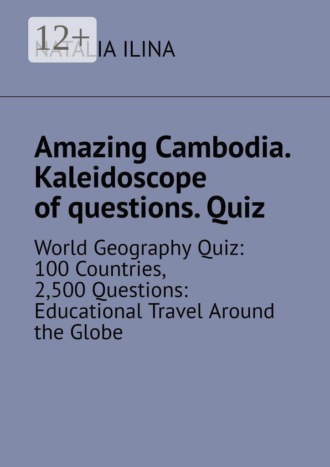 Amazing Cambodia. Kaleidoscope of questions. Quiz. World Geography Quiz: 100 Countries, 2,500 Questions: Educational Travel Around the Globe. 