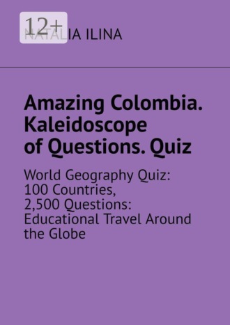 Amazing Colombia. Kaleidoscope of Questions. Quiz. World Geography Quiz: 100 Countries, 2,500 Questions: Educational Travel Around the Globe. 
