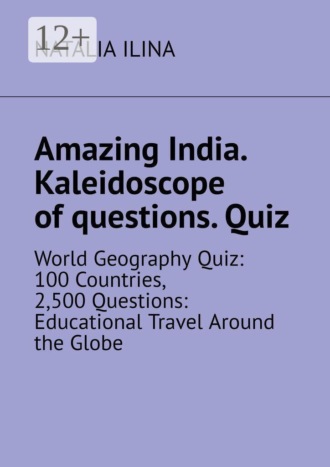 Amazing India. Kaleidoscope of questions. Quiz. World Geography Quiz: 100 Countries, 2,500 Questions: Educational Travel Around the Globe. 