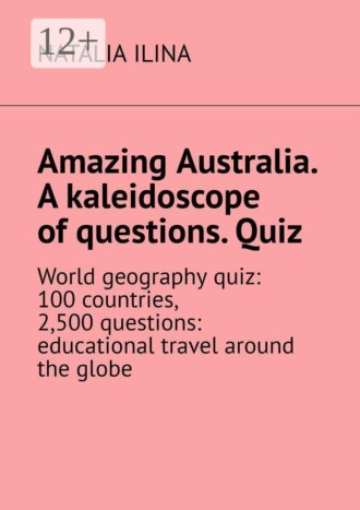 Amazing Australia. A kaleidoscope of questions. Quiz. World geography quiz: 100 countries, 2,500 questions: educational travel around the globe. 