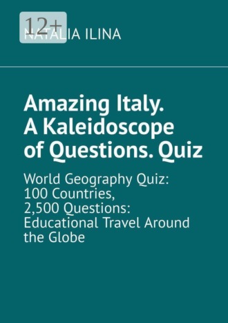 Amazing Italy. A Kaleidoscope of Questions. Quiz. World Geography Quiz: 100 Countries, 2,500 Questions: Educational Travel Around the Globe. 