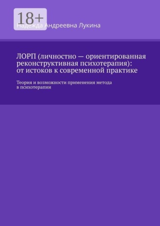 Надежда Андреевна Лукина. ЛОРП (личностно — ориентированная реконструктивная психотерапия): от истоков к современной практике. Теория и возможности применения метода в психотерапии