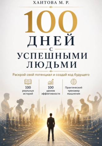 100 дней с успешными людьми. Раскрой свой потенциал и создай код будущего. Мунира Хаитова