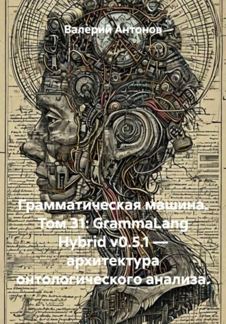 Грамматическая машина. Том 31: GrammaLang Hybrid v0.5.1 — архитектура онтологического анализа. Валерий Антонов