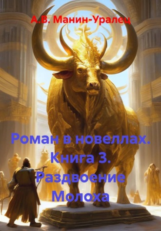 Роман в новеллах. Книга 3. Раздвоение Молоха. А.В. Манин-Уралец