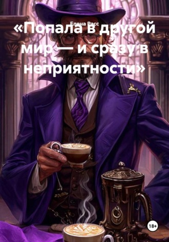 Попала в другой мир — и сразу в неприятности. Елена Расс