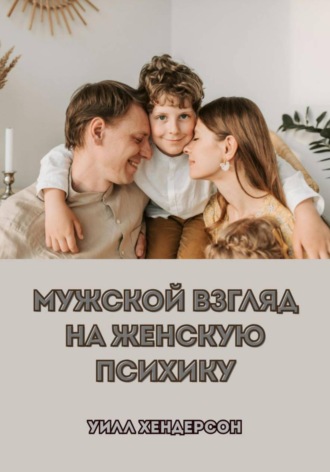 Уилл Хендерсон. Мужской взгляд на женскую психику