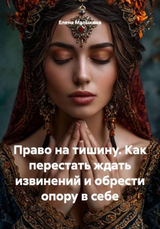 Елена Малыхина. Право на тишину. Как перестать ждать извинений и обрести опору в себе