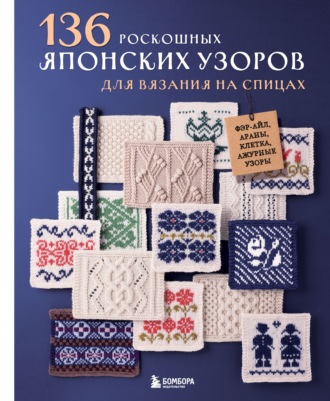 . 136 роскошных японских узоров для вязания на спицах. Фэр-айл, араны, клетка и ажурные узоры