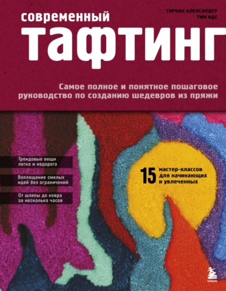Тирнан Александер. Современный тафтинг. Самое полное и понятное пошаговое руководство по созданию шедевров из пряжи