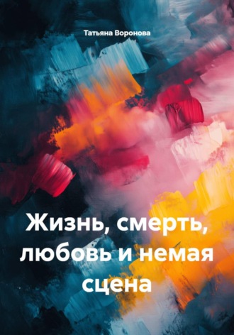 Татьяна Воронова. Жизнь, смерть, любовь и немая сцена