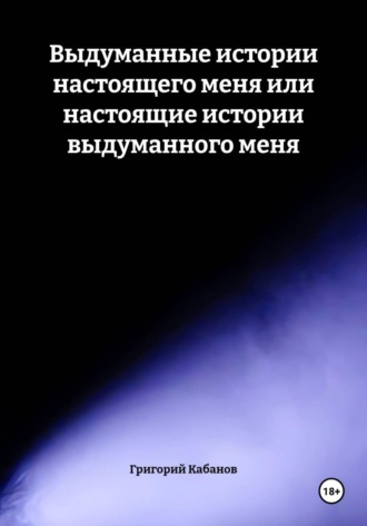Григорий Кабанов. Выдуманные истории настоящего меня или настоящие истории выдуманного меня