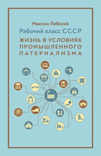 Максим Лебский. Рабочий класс СССР. Жизнь в условиях промышленного патернализма